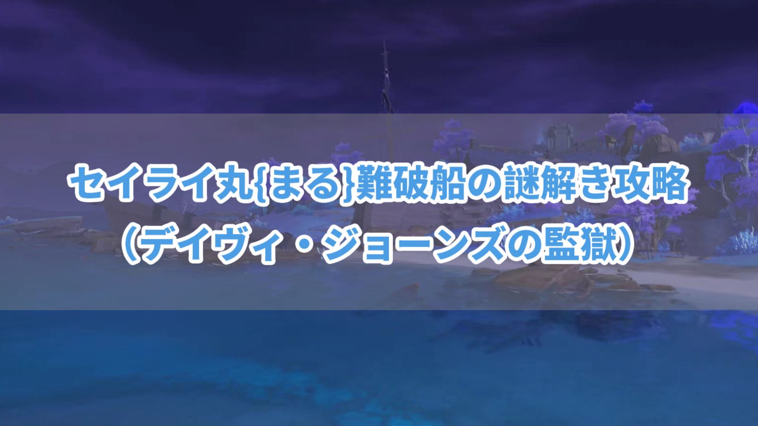 セイライ丸{まる}難破船の謎解き攻略(デイヴィ·ジョーンズの監獄) Genshin Impact HoYoLAB