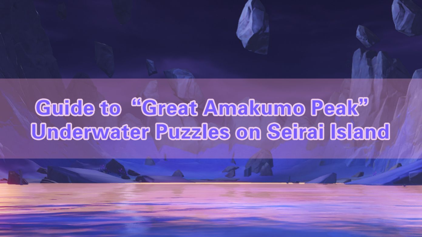 Guide to “Great Amakumo Peak” Underwater Puzzles on Seirai Island