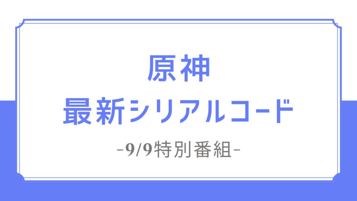 終了》【原神】最新シリアルコード｜自動入力リンクあり【9/9追加②