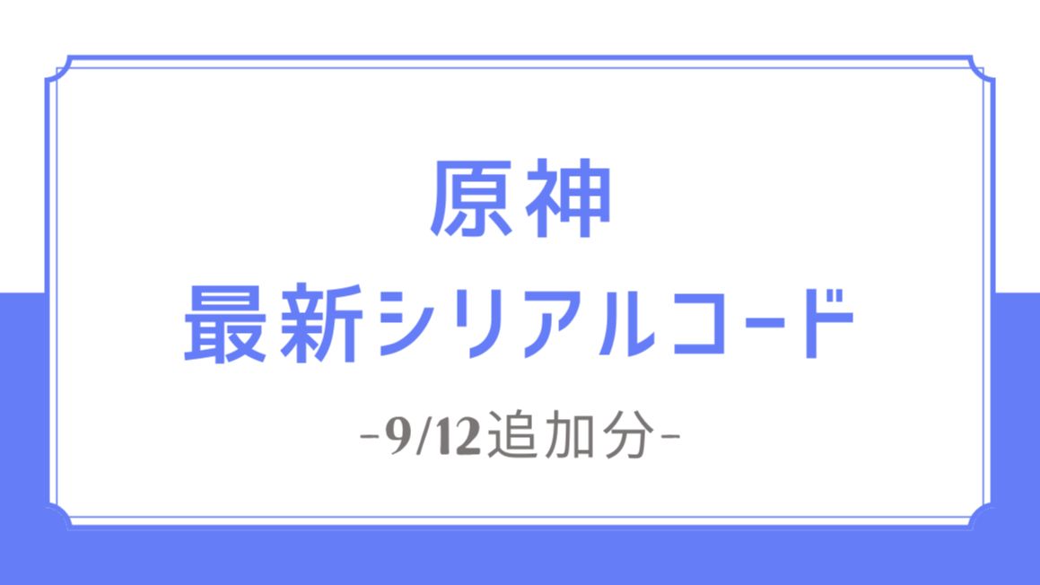 終了》【原神】最新シリアルコード｜自動入力リンクあり【9/12追加